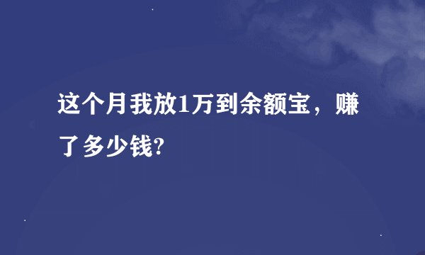 这个月我放1万到余额宝，赚了多少钱?