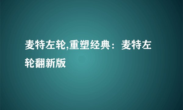 麦特左轮,重塑经典：麦特左轮翻新版