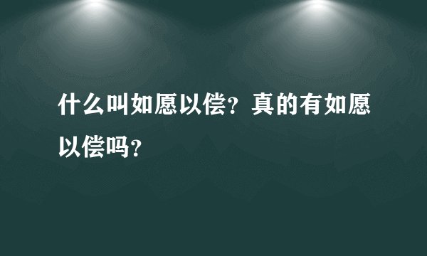 什么叫如愿以偿？真的有如愿以偿吗？
