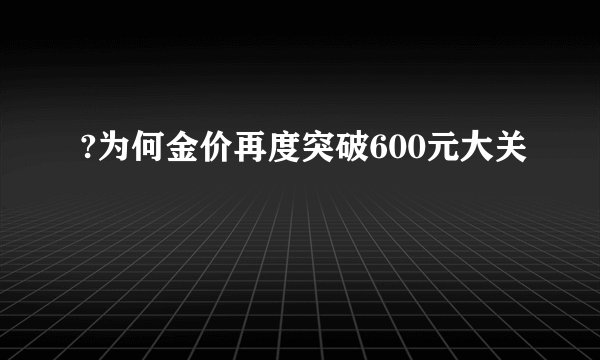 ?为何金价再度突破600元大关