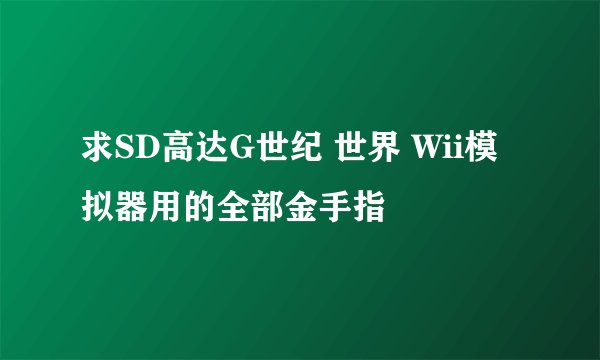 求SD高达G世纪 世界 Wii模拟器用的全部金手指