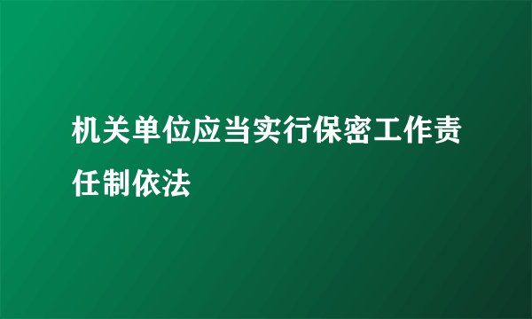 机关单位应当实行保密工作责任制依法