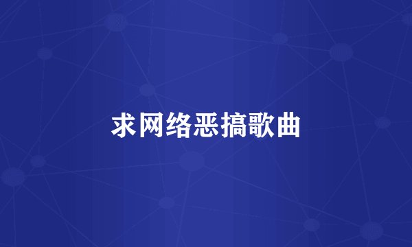 求网络恶搞歌曲