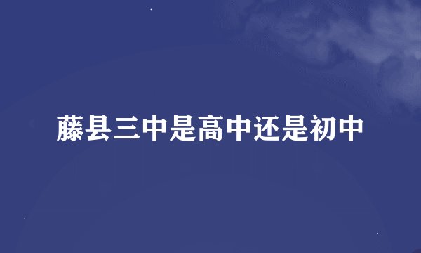 藤县三中是高中还是初中