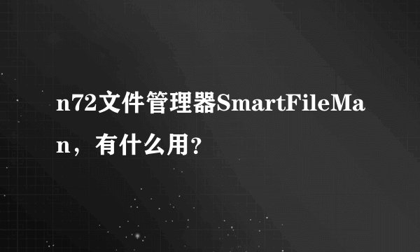 n72文件管理器SmartFileMan，有什么用？