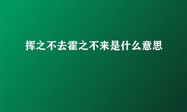 挥之不去霍之不来是什么意思