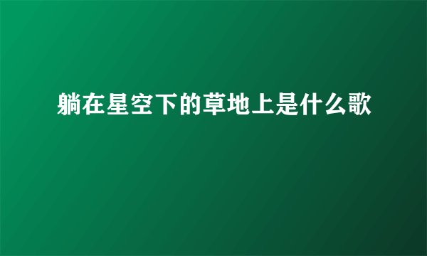 躺在星空下的草地上是什么歌