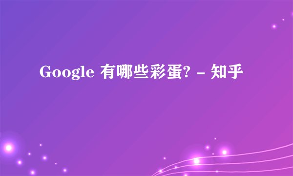 Google 有哪些彩蛋? - 知乎