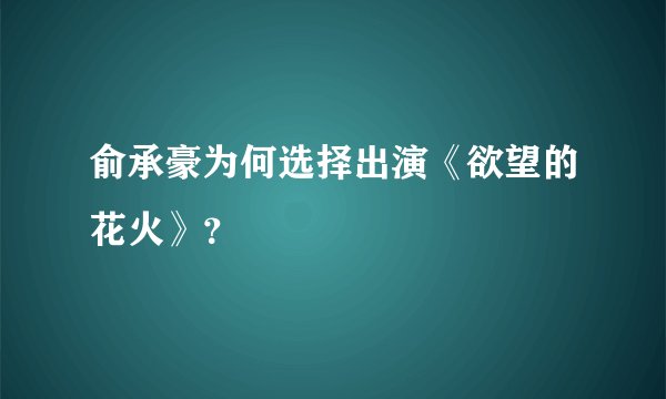 俞承豪为何选择出演《欲望的花火》？