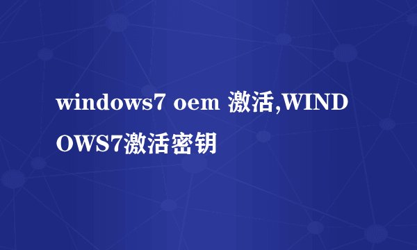 windows7 oem 激活,WINDOWS7激活密钥