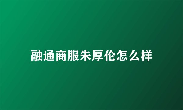 融通商服朱厚伦怎么样