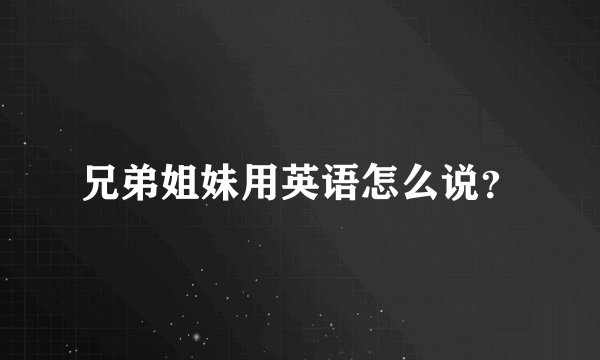 兄弟姐妹用英语怎么说？