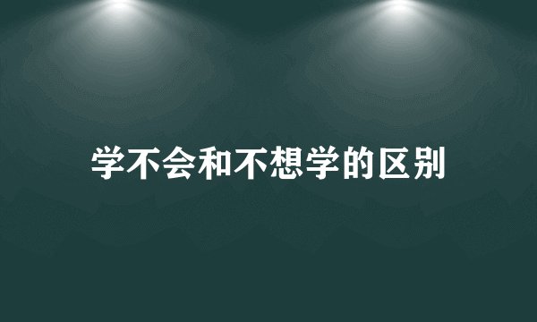 学不会和不想学的区别