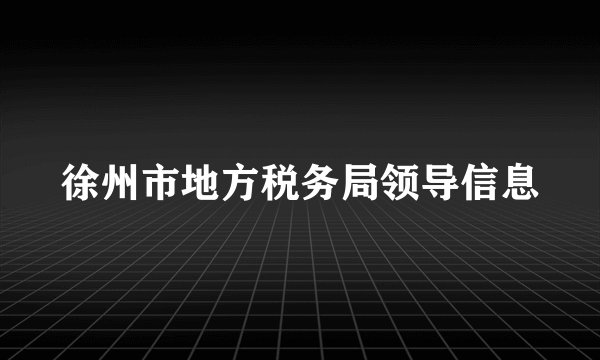 徐州市地方税务局领导信息