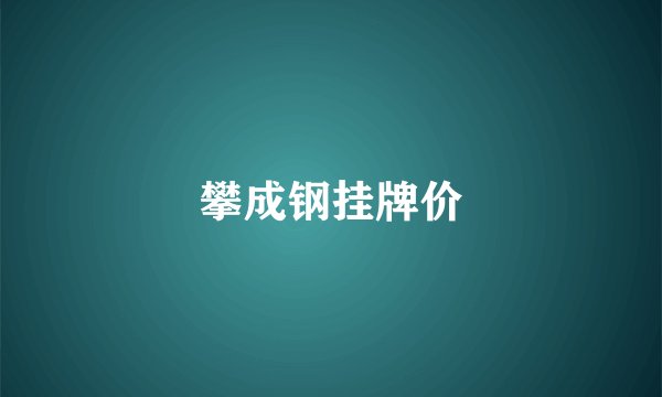 攀成钢挂牌价