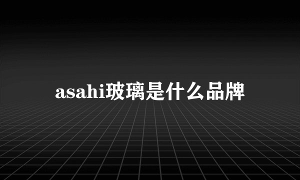 asahi玻璃是什么品牌