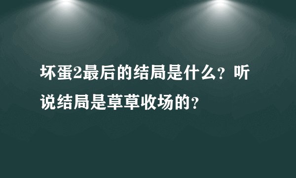 坏蛋2最后的结局是什么？听说结局是草草收场的？