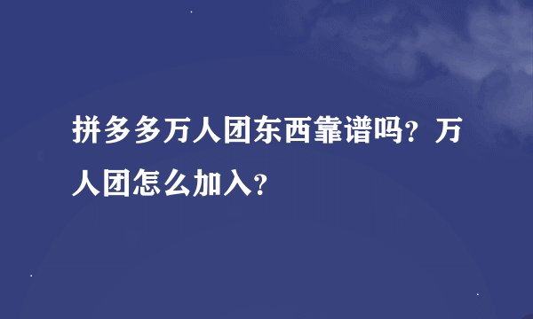 拼多多万人团东西靠谱吗？万人团怎么加入？