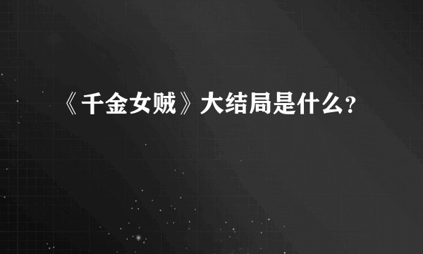 《千金女贼》大结局是什么？