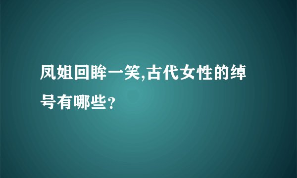 凤姐回眸一笑,古代女性的绰号有哪些？