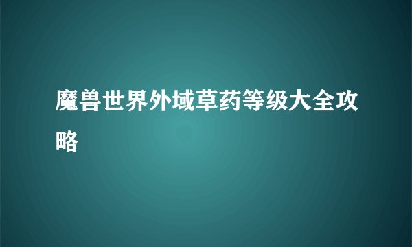 魔兽世界外域草药等级大全攻略