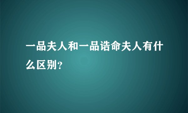 一品夫人和一品诰命夫人有什么区别？