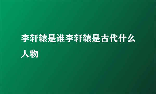 李轩辕是谁李轩辕是古代什么人物