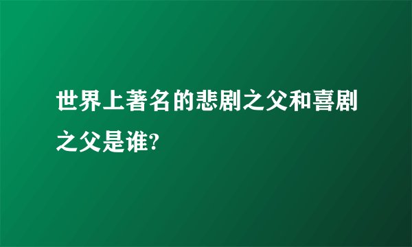 世界上著名的悲剧之父和喜剧之父是谁?
