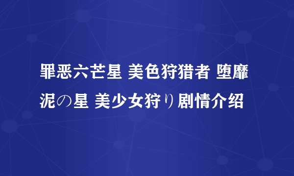 罪恶六芒星 美色狩猎者 堕靡泥の星 美少女狩り剧情介绍