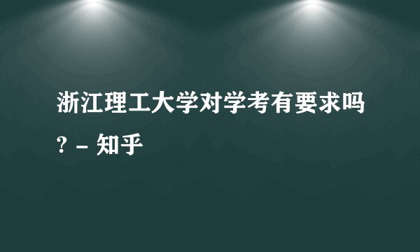浙江理工大学对学考有要求吗? - 知乎