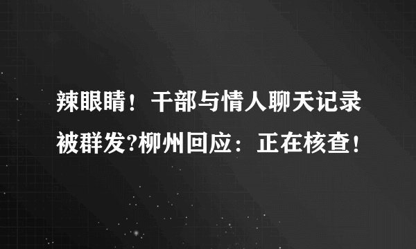 辣眼睛！干部与情人聊天记录被群发?柳州回应：正在核查！