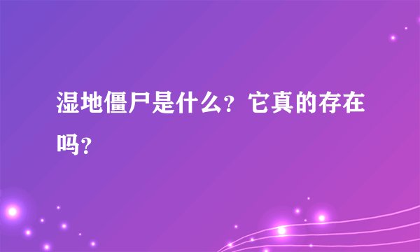 湿地僵尸是什么？它真的存在吗？