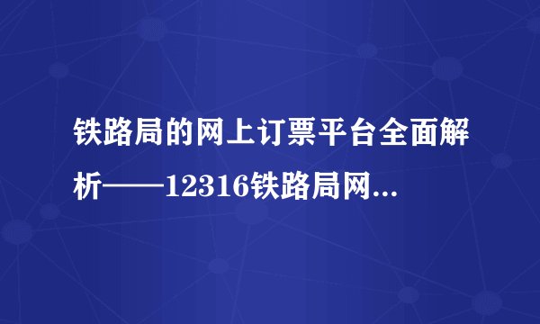 铁路局的网上订票平台全面解析——12316铁路局网上订票系统指南
