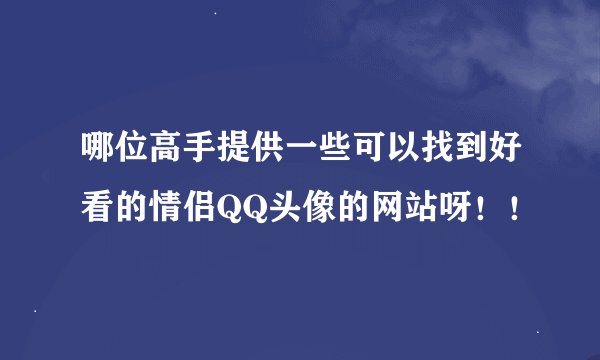 哪位高手提供一些可以找到好看的情侣QQ头像的网站呀！！