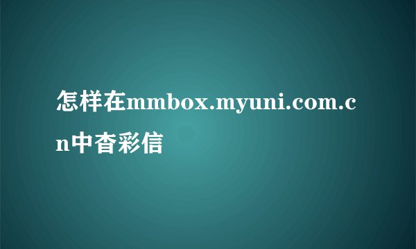怎样在mmbox.myuni.com.cn中杳彩信