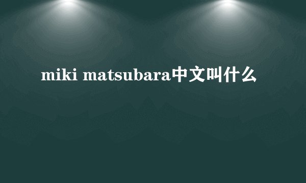 miki matsubara中文叫什么