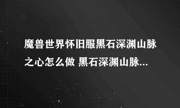 魔兽世界怀旧服黑石深渊山脉之心怎么做 黑石深渊山脉之心制作流程