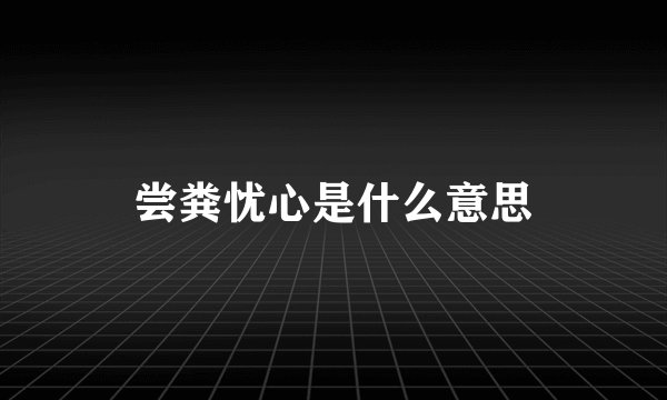 尝粪忧心是什么意思