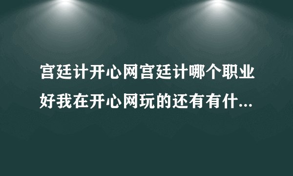 宫廷计开心网宫廷计哪个职业好我在开心网玩的还有有什么攻略吗
