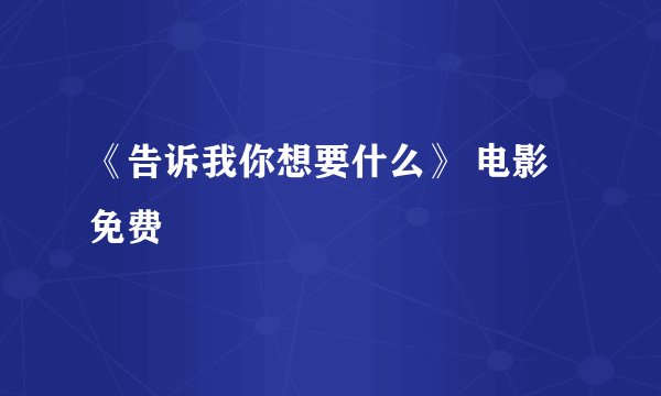 《告诉我你想要什么》 电影免费
