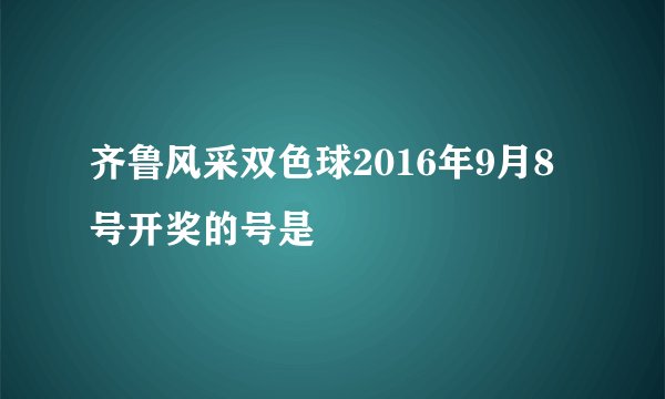 齐鲁风采双色球2016年9月8号开奖的号是