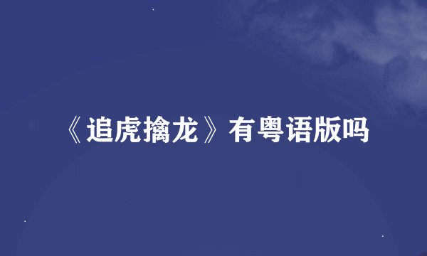 《追虎擒龙》有粤语版吗