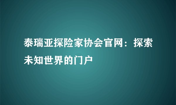泰瑞亚探险家协会官网：探索未知世界的门户