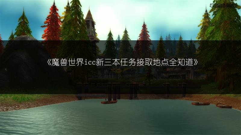 魔兽世界icc新三本任务接取地点全知道