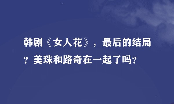 韩剧《女人花》，最后的结局？美珠和路奇在一起了吗？