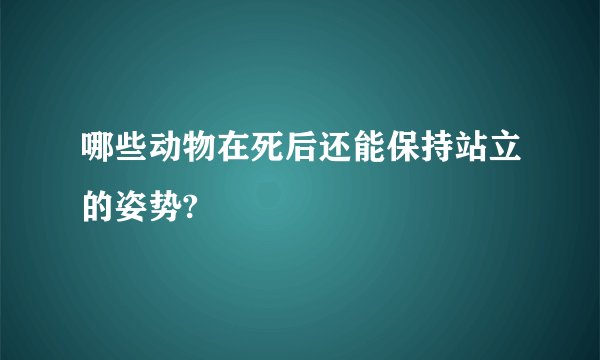 哪些动物在死后还能保持站立的姿势?