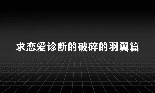 求恋爱诊断的破碎的羽翼篇