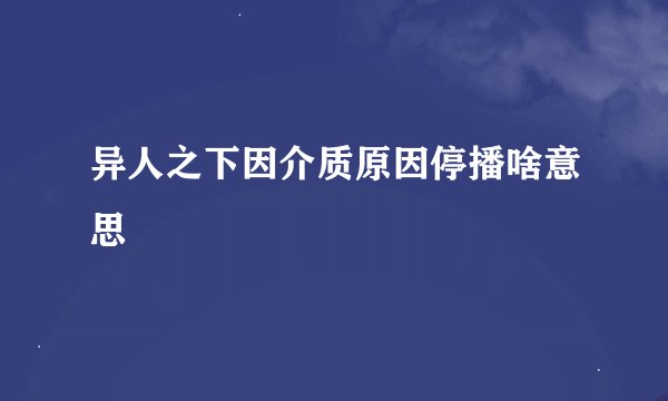 异人之下因介质原因停播啥意思