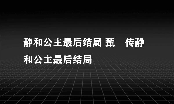 静和公主最后结局 甄嬛传静和公主最后结局