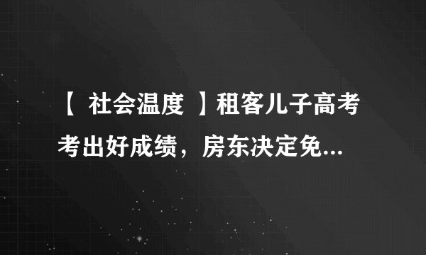 【 社会温度 】租客儿子高考考出好成绩，房东决定免租4年，励志勤学感恩！